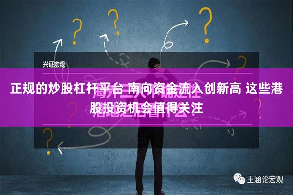 正规的炒股杠杆平台 南向资金流入创新高 这些港股投资机会值得关注