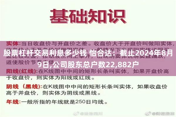 股票杠杆交易利息多少钱 怡合达：截止2024年8月9日,公司股东总户数22,882户