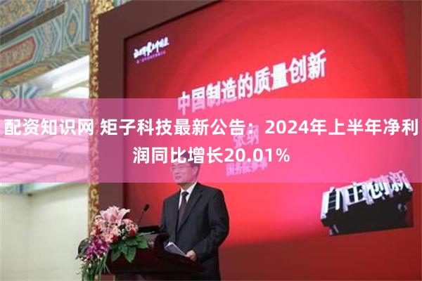 配资知识网 矩子科技最新公告：2024年上半年净利润同比增长20.01%