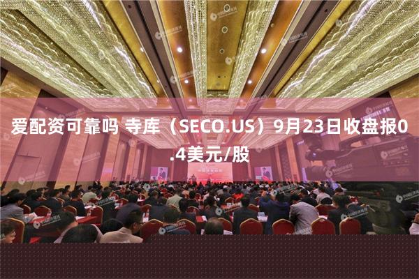 爱配资可靠吗 寺库（SECO.US）9月23日收盘报0.4美