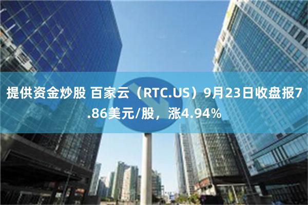 提供资金炒股 百家云（RTC.US）9月23日收盘报7.86