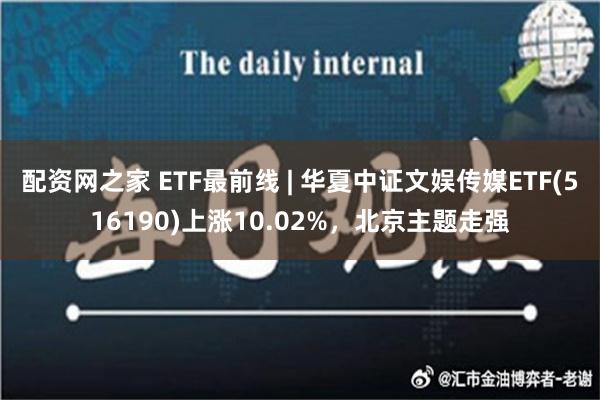 配资网之家 ETF最前线 | 华夏中证文娱传媒ETF(516