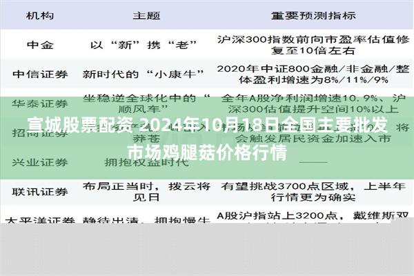 宣城股票配资 2024年10月18日全国主要批发市场鸡腿菇价