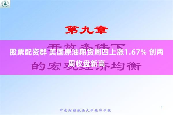 股票配资群 美国原油期货周四上涨1.67% 创两周收盘新高