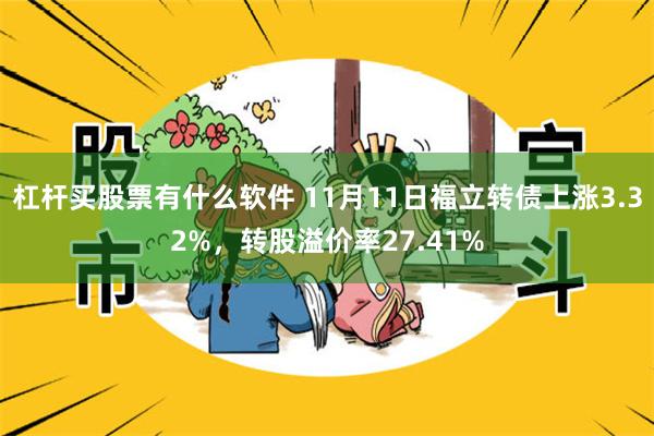 杠杆买股票有什么软件 11月11日福立转债上涨3.32%，转