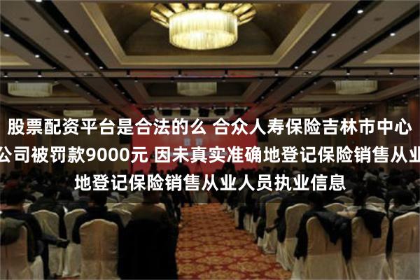 股票配资平台是合法的么 合众人寿保险吉林市中心支公司舒兰支公