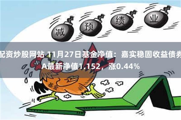 配资炒股网站 11月27日基金净值：嘉实稳固收益债券A最新净