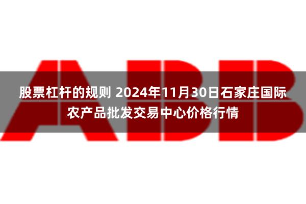 股票杠杆的规则 2024年11月30日石家庄国际农产品批发交