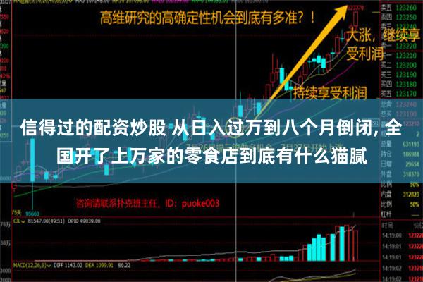 信得过的配资炒股 从日入过万到八个月倒闭, 全国开了上万家的