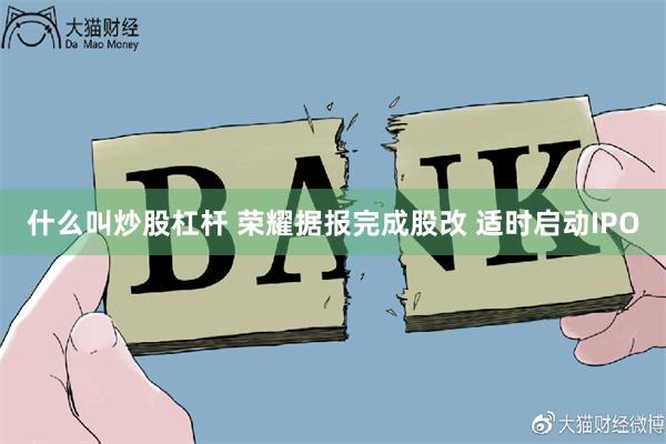 什么叫炒股杠杆 荣耀据报完成股改 适时启动IPO