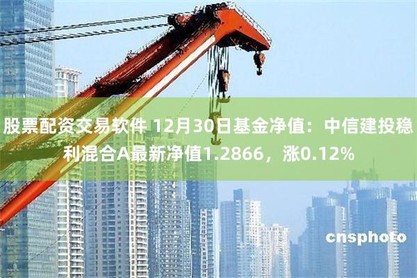 股票配资交易软件 12月30日基金净值：中信建投稳利混合A最