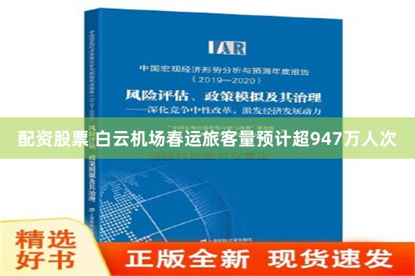 配资股票 白云机场春运旅客量预计超947万人次