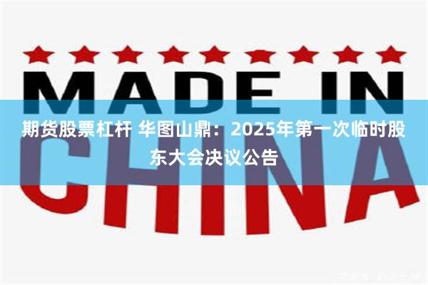 期货股票杠杆 华图山鼎：2025年第一次临时股东大会决议公告