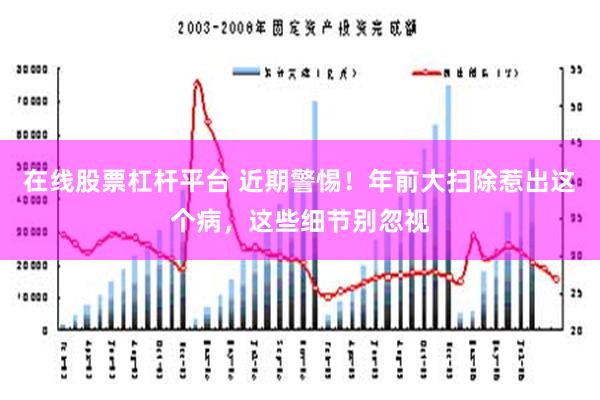 在线股票杠杆平台 近期警惕！年前大扫除惹出这个病，这些细节别