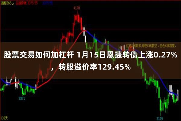 股票交易如何加杠杆 1月15日恩捷转债上涨0.27%，转股溢