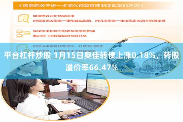 平台杠杆炒股 1月15日奥佳转债上涨0.18%，转股溢价率6