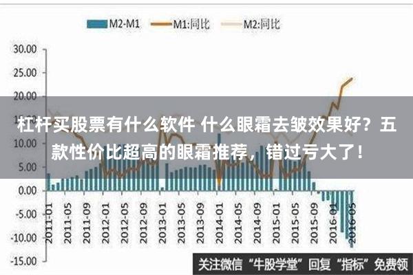 杠杆买股票有什么软件 什么眼霜去皱效果好？五款性价比超高的眼