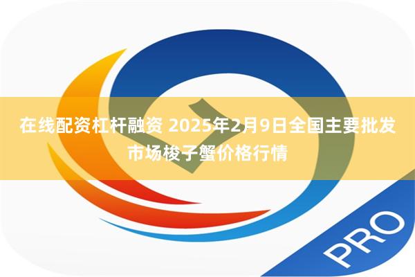 在线配资杠杆融资 2025年2月9日全国主要批发市场梭子蟹价