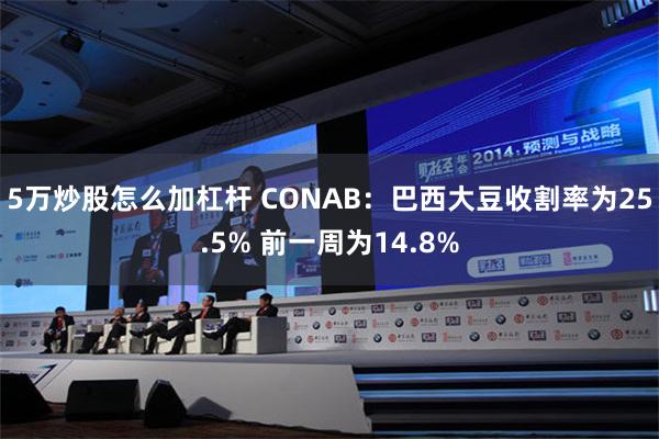 5万炒股怎么加杠杆 CONAB：巴西大豆收割率为25.5% 