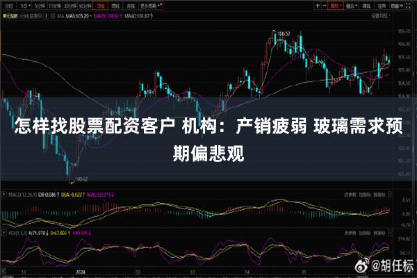 怎样找股票配资客户 机构：产销疲弱 玻璃需求预期偏悲观